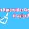 Cara Membersihkan Cache di Laptop (PC)
