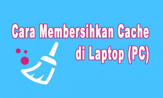 Cara Membersihkan Cache di Laptop (PC)
